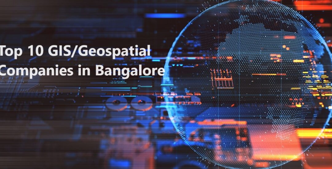 Top 10 GIS/Geospatial Companies in Bangalore